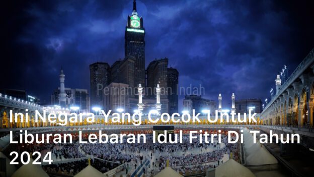 Ini Negara yang Cocok untuk Liburan Lebaran Idul Fitri di Tahun 2024